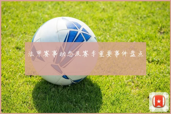 法甲赛事动态及赛季重要事件盘点