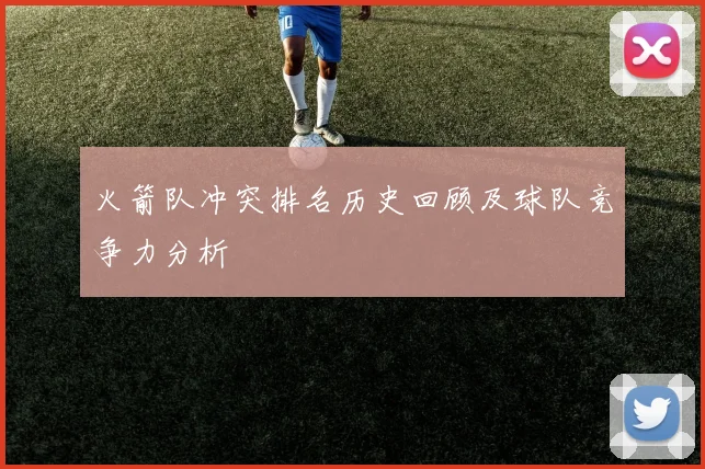 火箭队冲突排名历史回顾及球队竞争力分析