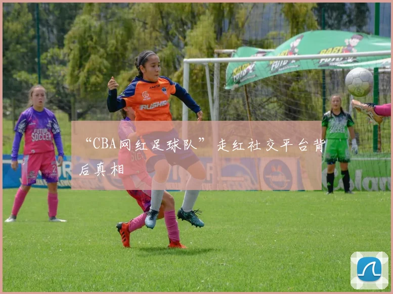 “CBA网红足球队”走红社交平台背后真相