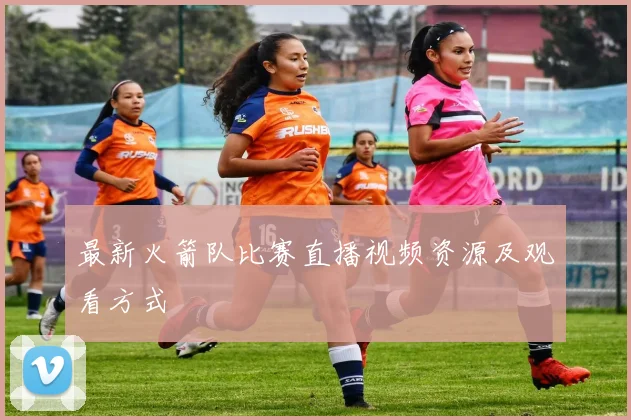 最新火箭队比赛直播视频资源及观看方式