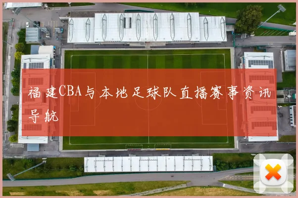 福建CBA与本地足球队直播赛事资讯导航