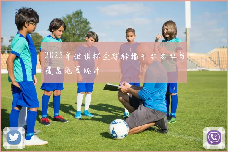 2025年世俱杯全球转播平台名单与覆盖范围统计