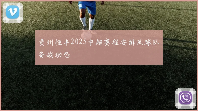 贵州恒丰2025中超赛程安排及球队备战动态
